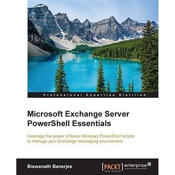 Microsoft Exchange Server PowerShell Essentials, Biswanath Banerjee