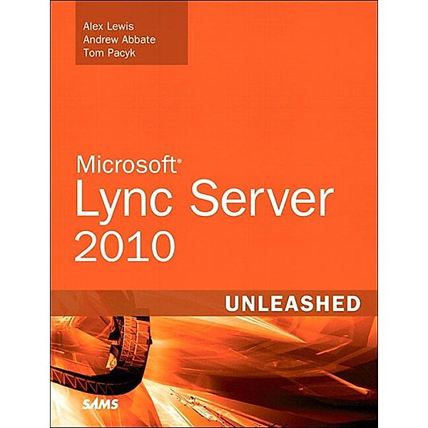 Microsoft Lync Server 2010 Unleashed, Alex Lewis, Andrew Abbate, Tom Pacyk