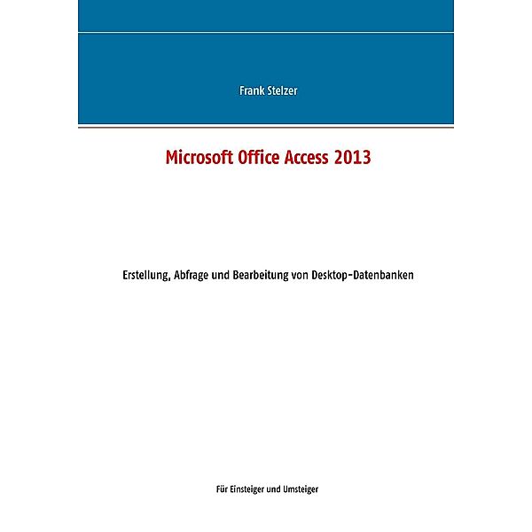 Microsoft Office Access 2013 - Desktop Grundlagen, Frank Stelzer