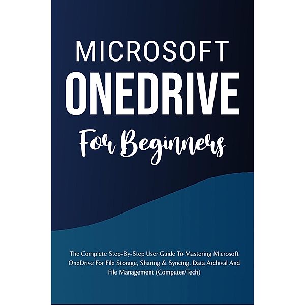 Microsoft OneDrive For Beginners: The Complete Step-By-Step User Guide To Mastering Microsoft OneDrive For File Storage, Sharing & Syncing, Data Archival And File Management (Computer/Tech), Voltaire Lumiere