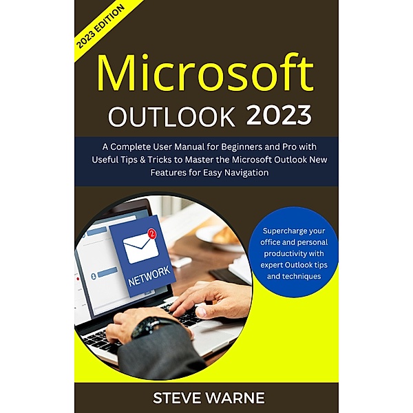 Microsoft Outlook 2023: A Complete User Manual For Beginners And Pro With Useful Tips & Tricks To Master the Microsoft Outlook New Features for Easy Navigation, Steve Warne
