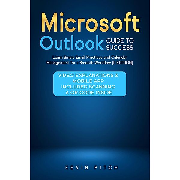 Microsoft Outlook Guide to Success: Learn Smart Email Practices and Calendar Management for a Smooth Workflow [II EDITION], Kevin Pitch