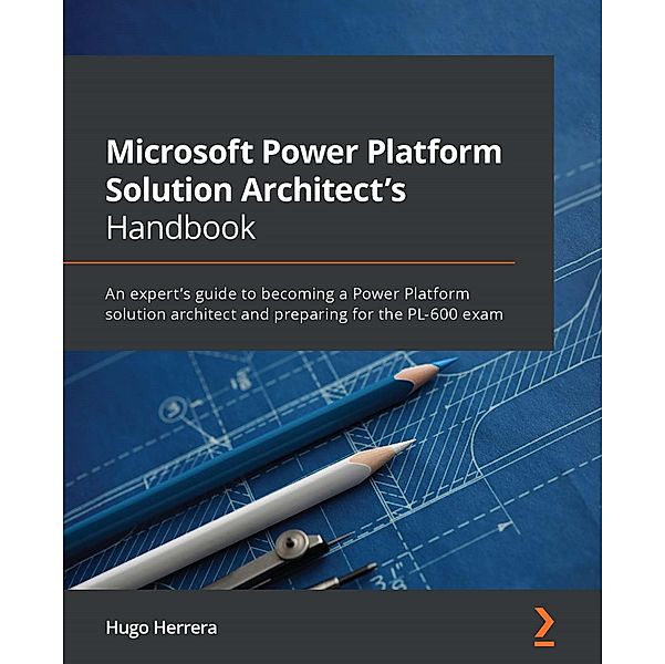 Microsoft Power Platform Solution Architect's Handbook, Hugo Herrera