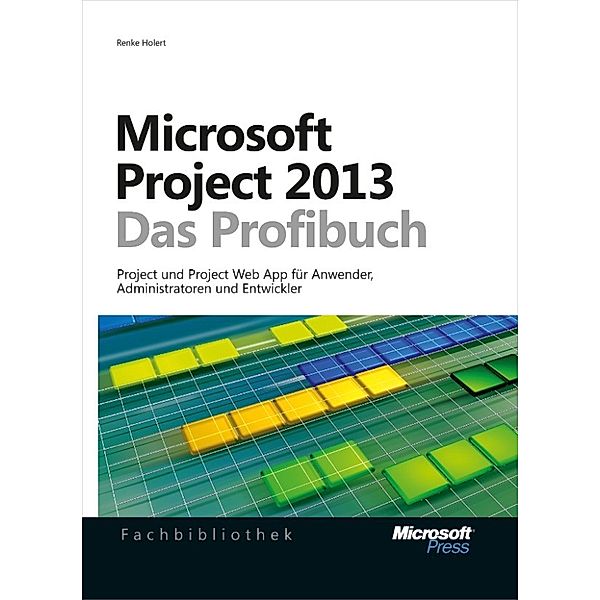 Microsoft Project 2013 - Das Profibuch, Projektmanagement mit Project, Project Web App und Project Server, Renke Holert