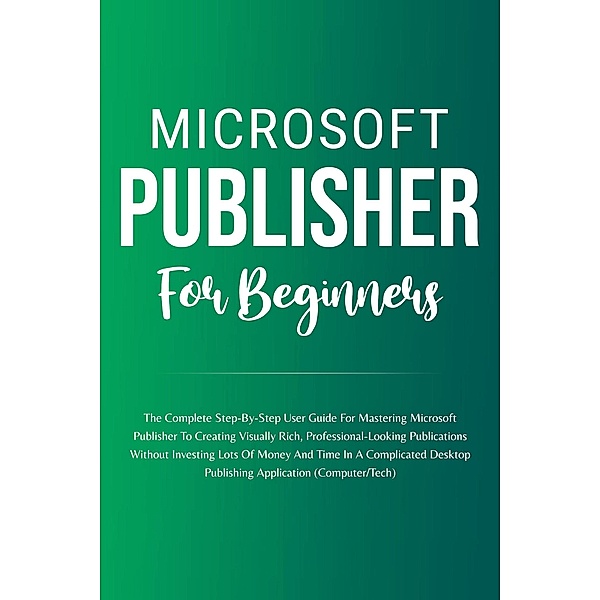 Microsoft Publisher For Beginners: The Complete Step-By-Step User Guide For Mastering Microsoft Publisher To Creating Visually Rich And Professional-Looking Publications Easily (Computer/Tech), Voltaire Lumiere