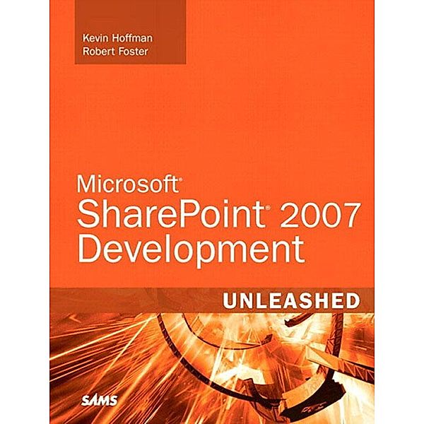 Microsoft SharePoint 2007 Development Unleashed, Robert Foster, Kevin Hoffman