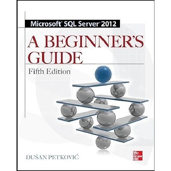 Microsoft SQL Server 2012 - A Beginners Guide, Dusan Petkovic