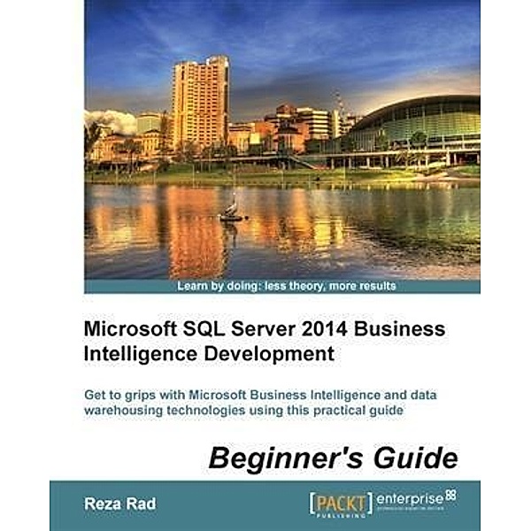 Microsoft SQL Server 2014 Business Intelligence Development Beginner's Guide, Reza Rad