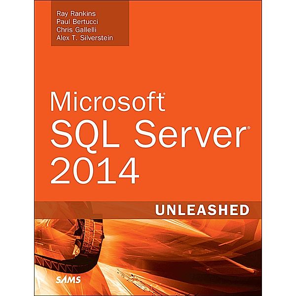 Microsoft SQL Server 2014 Unleashed / Unleashed, Rankins Ray, Bertucci Paul, Gallelli Chris, Silverstein Alex T.
