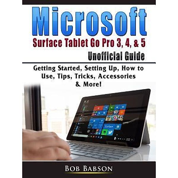 Microsoft Surface Tablet Go Pro 3, 4, & 5 Unofficial Guide / Abbott Properties, Bob Babson