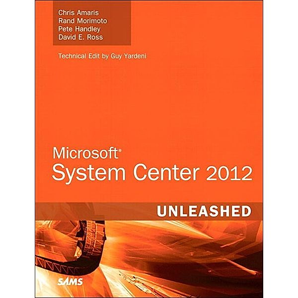 Microsoft System Center 2012 Unleashed, Chris Amaris, Rand Morimoto, Pete Handley, David Ross