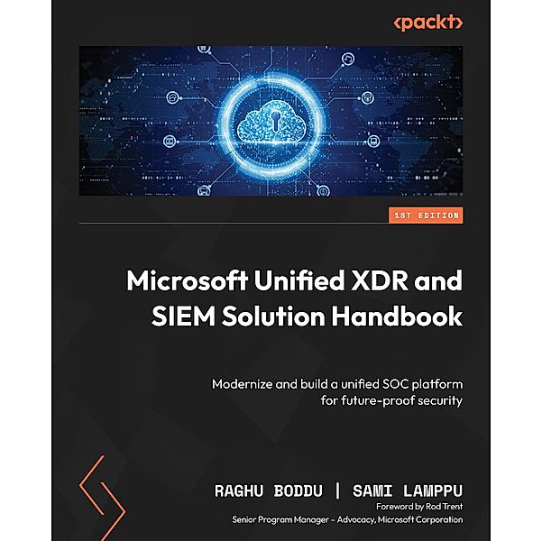 Microsoft Unified XDR and SIEM Solution Handbook, Raghu Boddu, Sami Lamppu