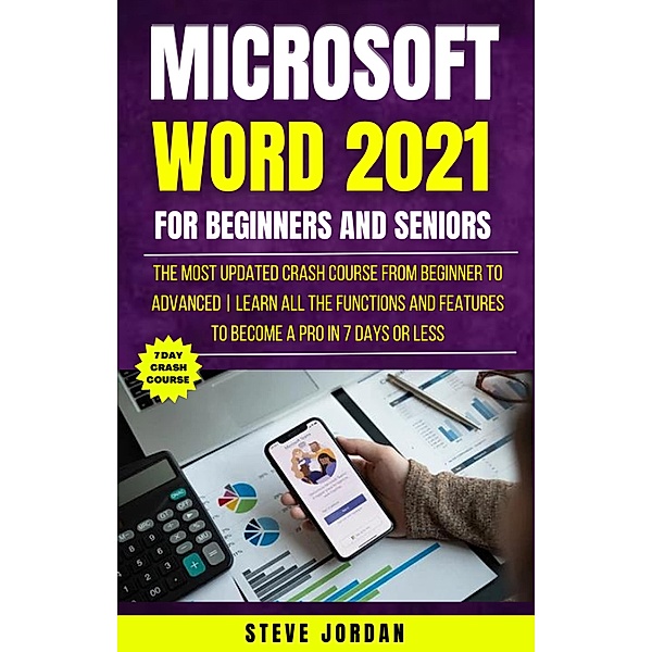 Microsoft Word 2021 For Beginners And Seniors: The Most Updated Crash Course from Beginner to Advanced | Learn All the Functions and Features to Become a Pro in 7 Days or Less, Steve Jordan