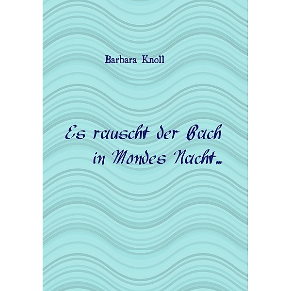 Microsoft Word - epubli_Es rauscht der Bach...2015.doc, Barbara Knoll