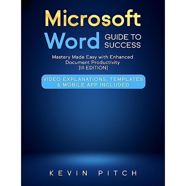 Microsoft Word Guide to Success: Mastery Made Easy with Enhanced Document Productivity [III EDITION], Kevin Pitch