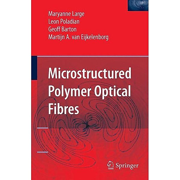 Microstructured Polymer Optical Fibres, w. CD-ROM, Maryanne Large, Leon Poladian, Geoff Barton