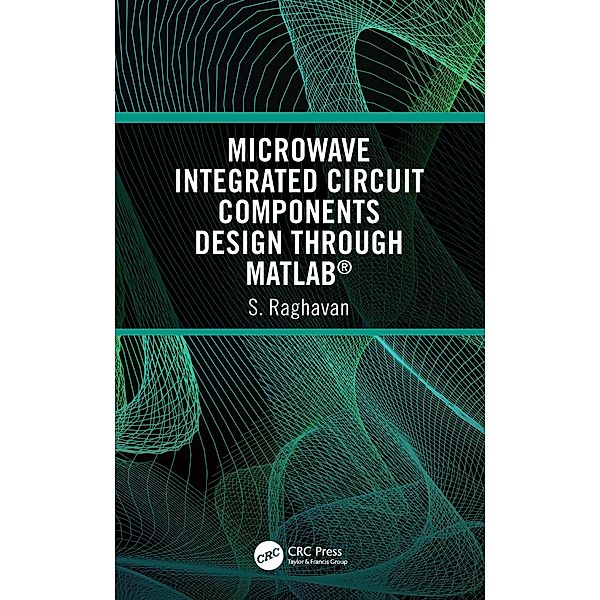 Microwave Integrated Circuit Components Design through MATLAB®, S. Raghavan