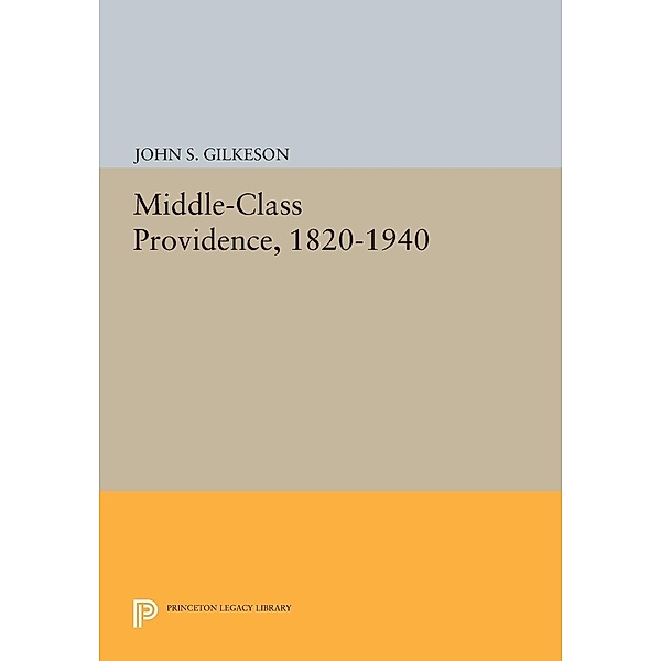 Middle-Class Providence, 1820-1940 / Princeton Legacy Library Bd.90, John S. Gilkeson