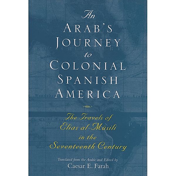 Middle East Literature In Translation: An Arab's Journey to Colonial Spanish America, Caesar Farah, Elias Al-Musili