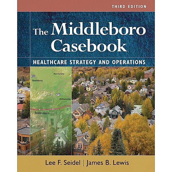 Middleboro Casebook: Healthcare Strategies and Operations, Third Edition, James B. Lewis, Lee F. Seidel