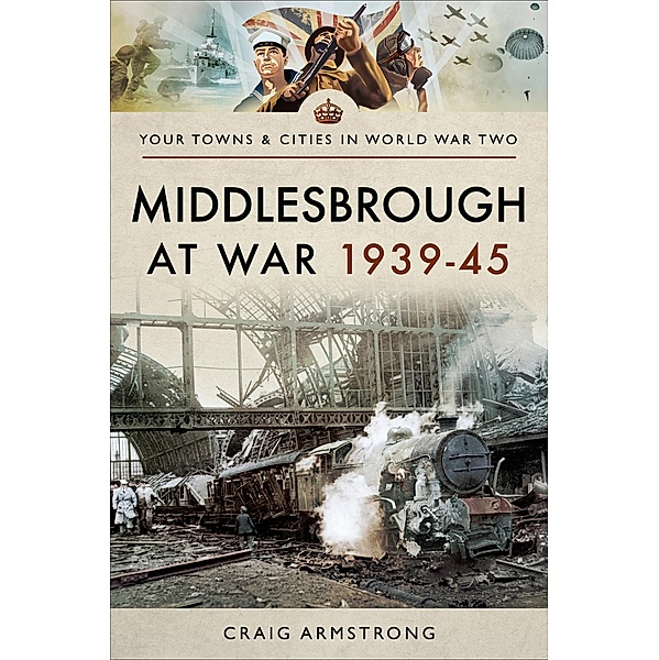 Middlesbrough at War 1939-45 / Your Towns & Cities in World War Two, Craig Armstrong