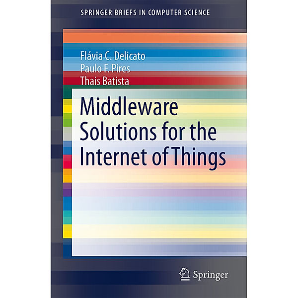 Middleware Solutions for the Internet of Things, Flávia C. Delicato, Paulo F. Pires, Thais Batista