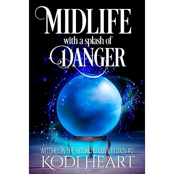 Midlife With A Splash Of Danger (Witches in the Kitchen, Love Potion#, #2), Kodi Heart