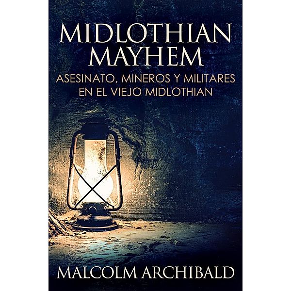 Midlothian Mayhem - Asesinato, mineros y militares en el viejo Midlothian, Malcolm Archibald