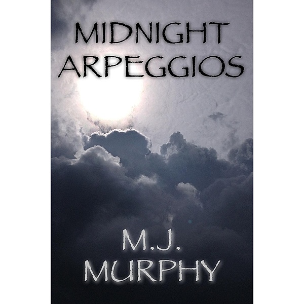 Midnight Arpeggios: The Zen of Practicing Music, M. J. Murphy