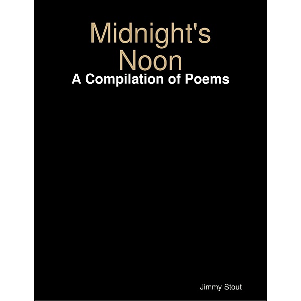 Midnight's Noon: A Compilation of Poems, Jimmy Stout