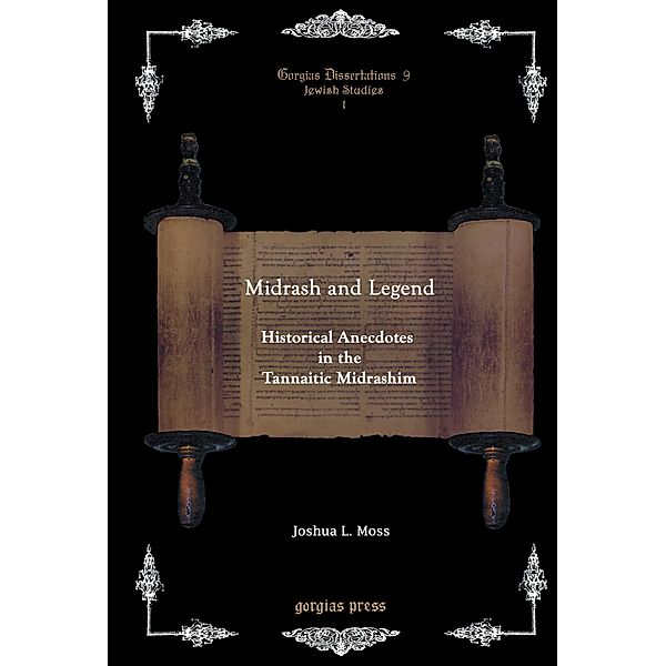 Midrash and Legend: Historical Anecdotes in the Tannaitic Midrashim, Joshua L. Moss