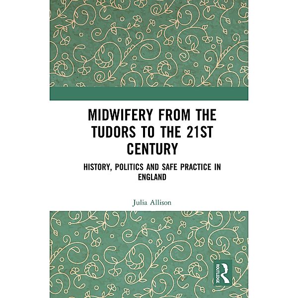 Midwifery from the Tudors to the 21st Century, Julia Allison