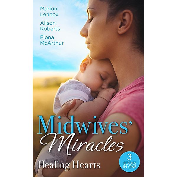 Midwives' Miracles: Healing Hearts: Meant-To-Be Family / Always the Midwife / Healed by the Midwife's Kiss / Mills & Boon, Marion Lennox, Alison Roberts, Fiona McArthur