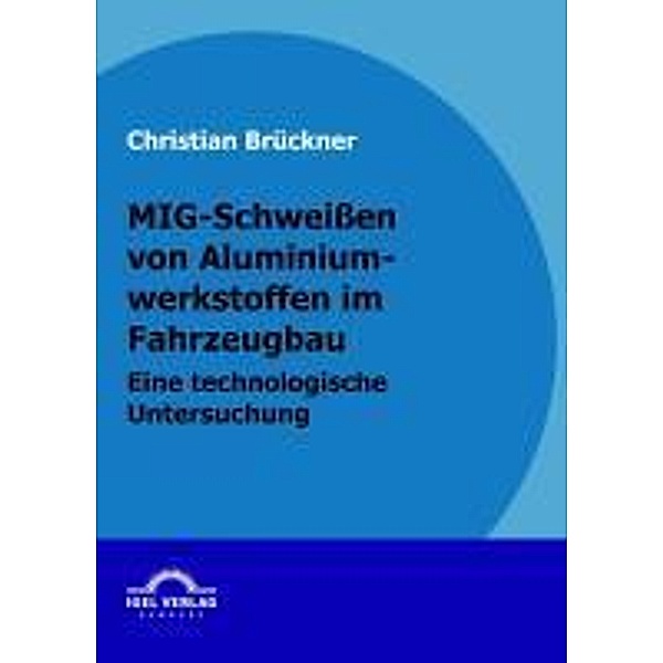 MIG-Schweißen von Aluminiumwerkstoffen im Fahrzeugbau / Igel-Verlag, Christian Brückner