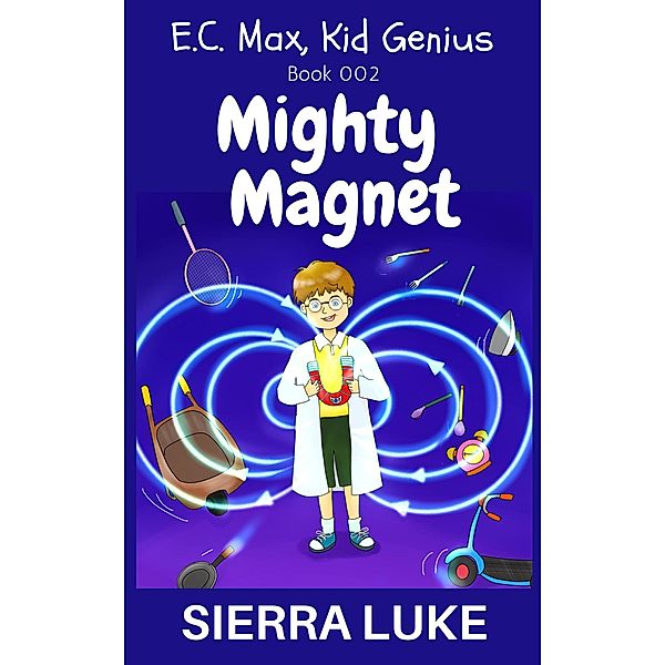 Mighty Magnet (E.C. Max, Kid Genius, #2), Sierra Luke