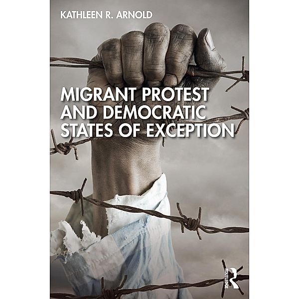 Migrant Protest and Democratic States of Exception, Kathleen R. Arnold