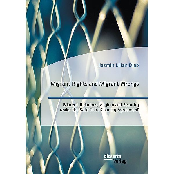 Migrant Rights and Migrant Wrongs. Bilateral Relations, Asylum and Security under the Safe Third Country Agreement, Jasmin Lilian Diab