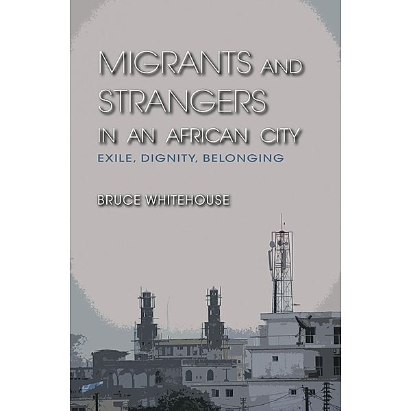 Migrants and Strangers in an African City, Bruce Whitehouse