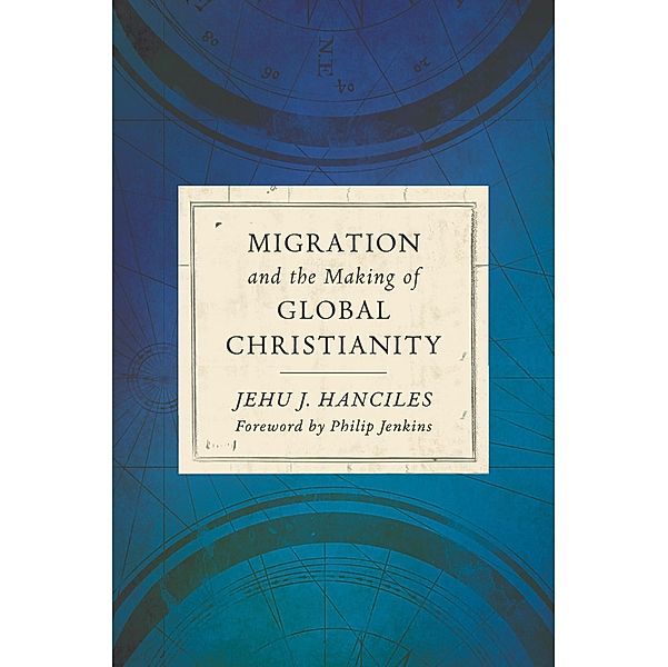 Migration and the Making of Global Christianity, Jehu J. Hanciles