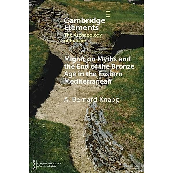 Migration Myths and the End of the Bronze Age in the Eastern Mediterranean / Elements in the Archaeology of Europe, A. Bernard Knapp