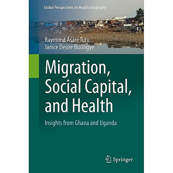 Migration, Social Capital, and Health / Global Perspectives on Health Geography, Raymond Asare Tutu, Janice Desire Busingye