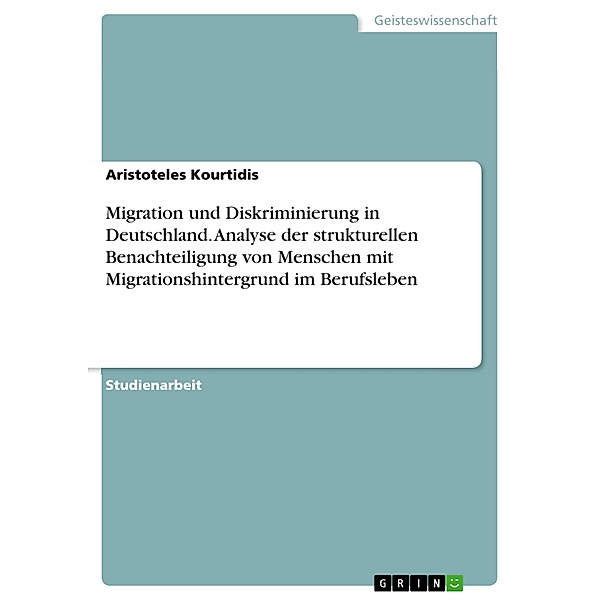 Migration und Diskriminierung in Deutschland. Analyse der strukturellen Benachteiligung von Menschen mit Migrationshintergrund im Berufsleben, Aristoteles Kourtidis