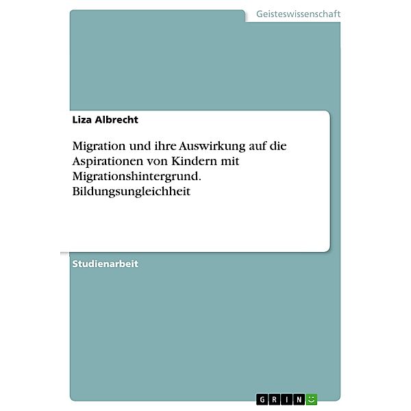 Migration und ihre Auswirkung auf die Aspirationen von Kindern mit Migrationshintergrund. Bildungsungleichheit, Liza Albrecht