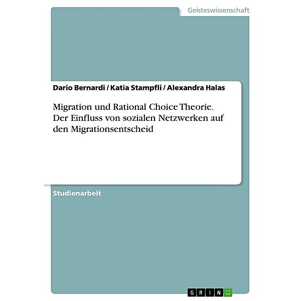 Migration und Rational Choice Theorie. Der Einfluss von sozialen Netzwerken auf den Migrationsentscheid, Dario Bernardi, Katia Stampfli, Alexandra Halas