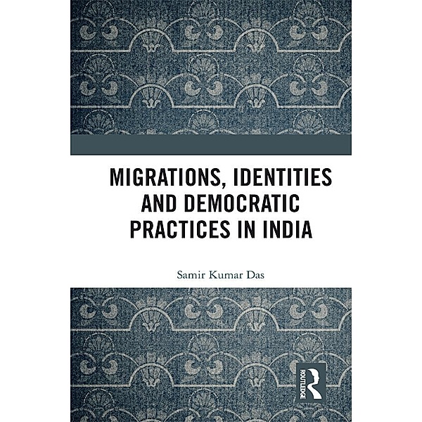 Migrations, Identities and Democratic Practices in India, Samir Kumar Das