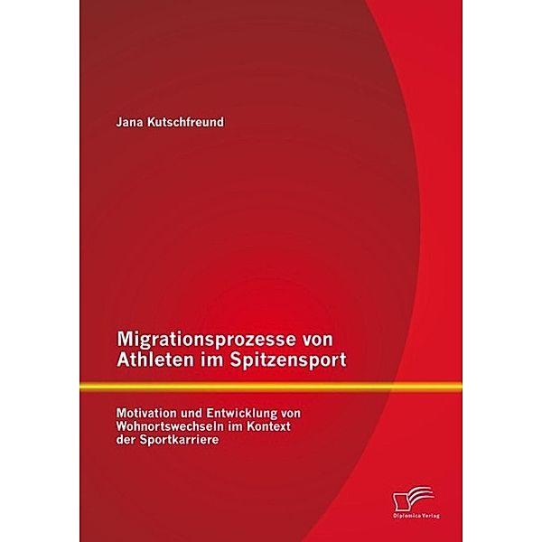 Migrationsprozesse von Athleten im Spitzensport: Motivation und Entwicklung von Wohnortswechseln im Kontext der Sportkarriere, Jana Kutschfreund