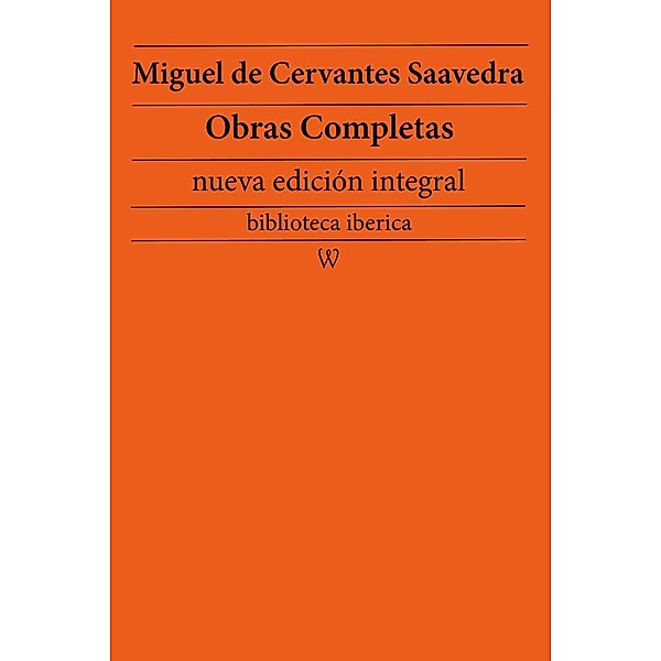 Miguel de Cervantes Saavedra: Obras completas (nueva edición integral) / biblioteca iberica Bd.23, Miguel de Cervantes Saavedra