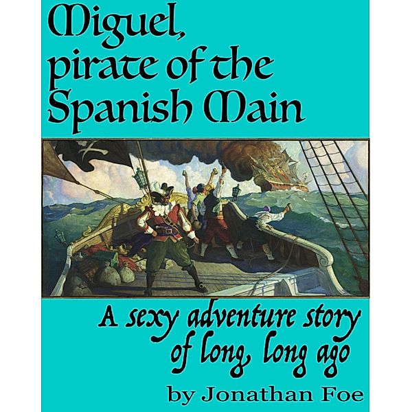 Miguel, the Pirate of the Spanish Main, A Sexy Adventure Story of Long, Long Ago, Jonathan Foe