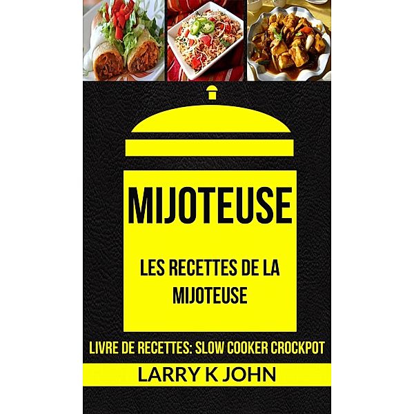 Mijoteuse: Les Recettes de la Mijoteuse (Livre De Recettes: Slow Cooker Crockpot), Larry K John