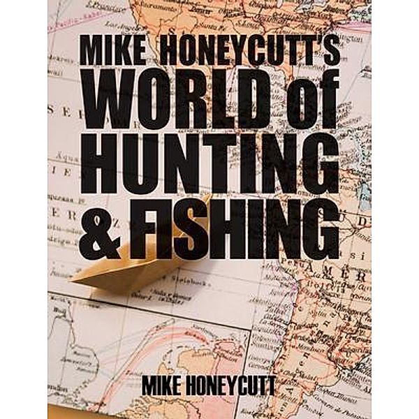 Mike Honeycutt's World of Hunting and Fishing / Book-Art Press Solutions LLC, Mike Honeycutt